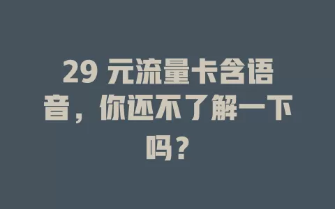 29 元流量卡含语音，你还不了解一下吗？