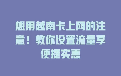 想用越南卡上网的注意！教你设置流量享便捷实惠