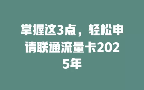 掌握这3点，轻松申请联通流量卡2025年