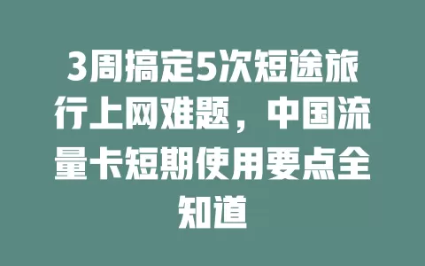 3周搞定5次短途旅行上网难题，中国流量卡短期使用要点全知道