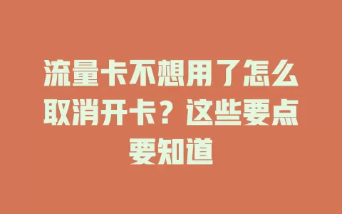 流量卡不想用了怎么取消开卡？这些要点要知道