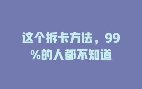 这个拆卡方法，99%的人都不知道