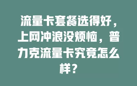 流量卡套餐选得好，上网冲浪没烦恼，普力克流量卡究竟怎么样？