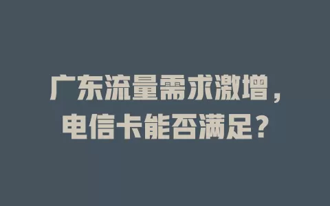 广东流量需求激增，电信卡能否满足？