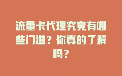 流量卡代理究竟有哪些门道？你真的了解吗？