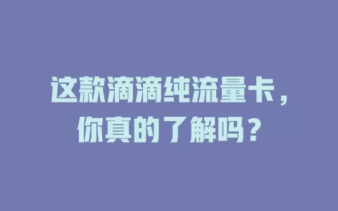 这款滴滴纯流量卡，你真的了解吗？