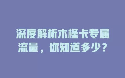 深度解析木槿卡专属流量，你知道多少？