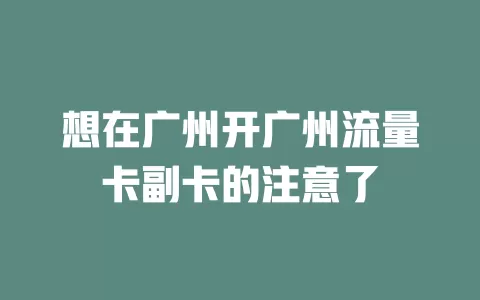 想在广州开广州流量卡副卡的注意了