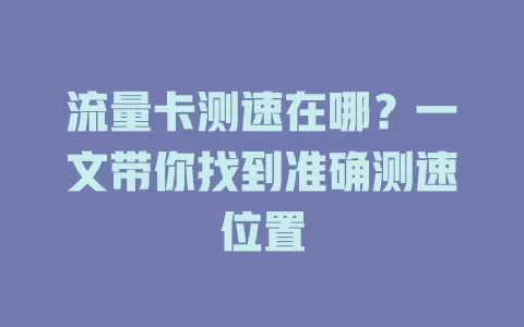 流量卡测速在哪？一文带你找到准确测速位置