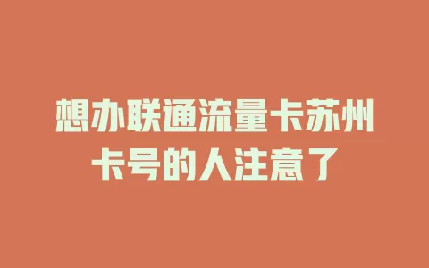 想办联通流量卡苏州卡号的人注意了