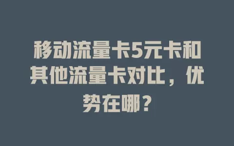 移动流量卡5元卡和其他流量卡对比，优势在哪？