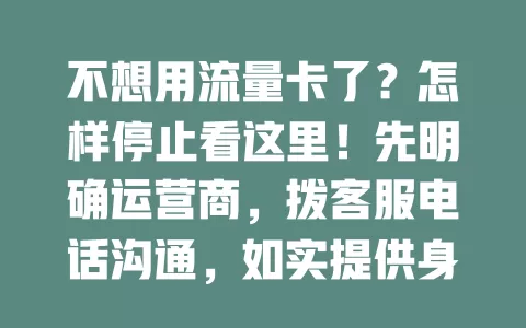 不想用流量卡了？怎样停止看这里！先明确运营商，拨客服电话沟通，如实提供身份信息，说清停卡时间，有合约先了解违约金，按流程友好沟通就能顺利停卡