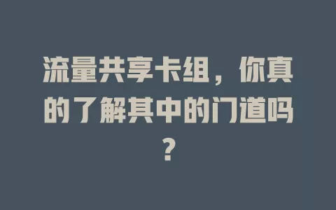 流量共享卡组，你真的了解其中的门道吗？