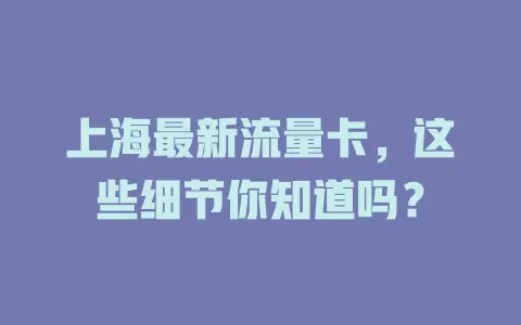 上海最新流量卡，这些细节你知道吗？