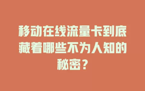 移动在线流量卡到底藏着哪些不为人知的秘密？