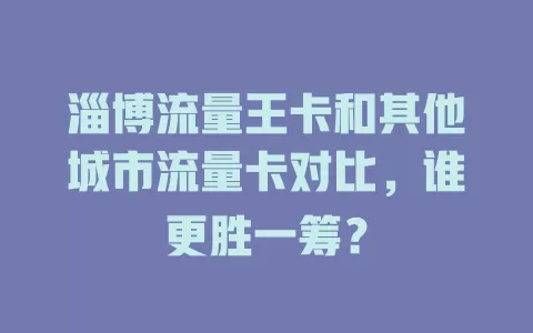 淄博流量王卡和其他城市流量卡对比，谁更胜一筹？