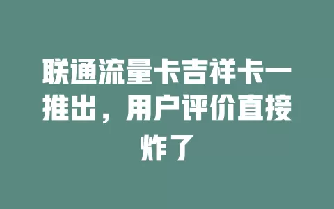 联通流量卡吉祥卡一推出，用户评价直接炸了