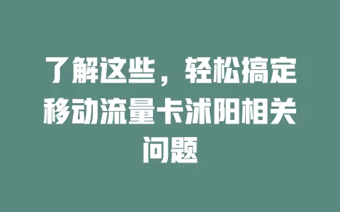了解这些，轻松搞定移动流量卡沭阳相关问题