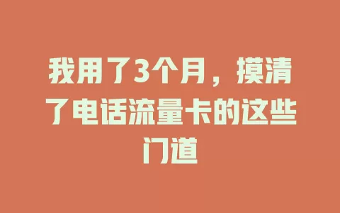我用了3个月，摸清了电话流量卡的这些门道