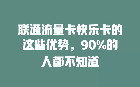 联通流量卡快乐卡的这些优势,90%的人都不知道