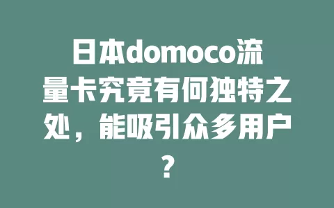 日本domoco流量卡究竟有何独特之处，能吸引众多用户？