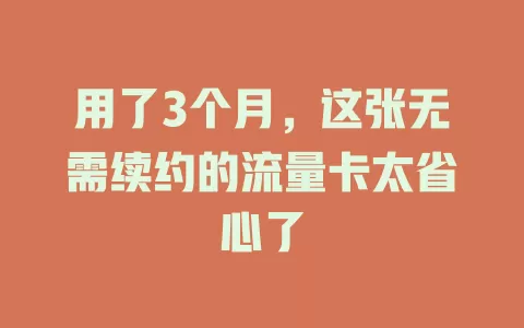 用了3个月，这张无需续约的流量卡太省心了