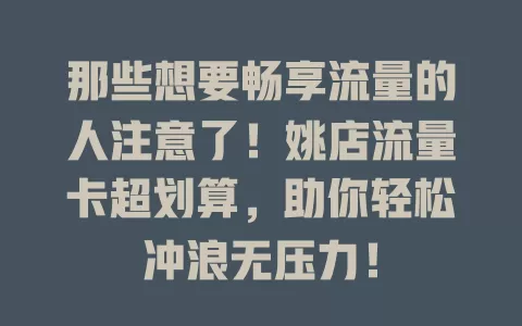 那些想要畅享流量的人注意了！姚店流量卡超划算，助你轻松冲浪无压力！