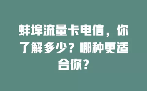 蚌埠流量卡电信，你了解多少？哪种更适合你？