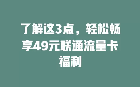 了解这3点，轻松畅享49元联通流量卡福利