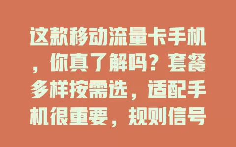 这款移动流量卡手机，你真了解吗？套餐多样按需选，适配手机很重要，规则信号也得留意，全面了解畅享移动生活