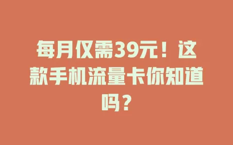 每月仅需39元！这款手机流量卡你知道吗？