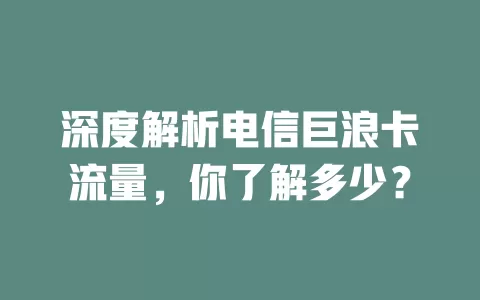 深度解析电信巨浪卡流量，你了解多少？