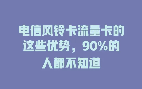 电信风铃卡流量卡的这些优势，90%的人都不知道