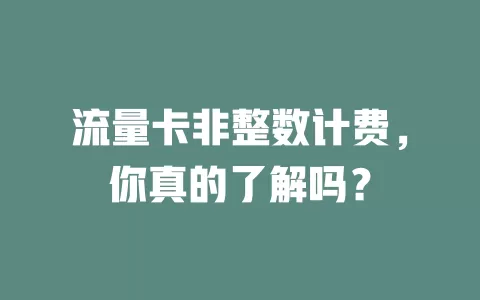 流量卡非整数计费，你真的了解吗？