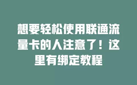 想要轻松使用联通流量卡的人注意了！这里有绑定教程