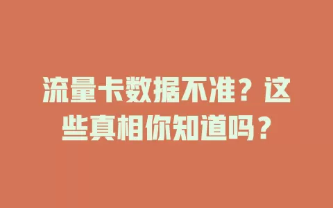 流量卡数据不准？这些真相你知道吗？