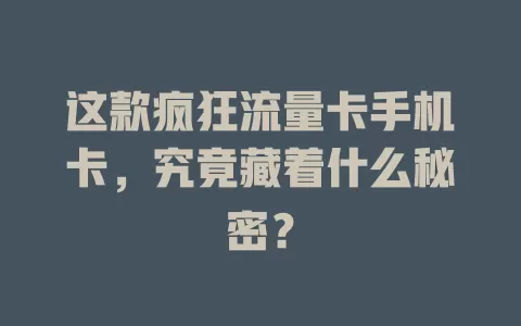 这款疯狂流量卡手机卡，究竟藏着什么秘密？