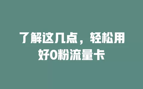 了解这几点，轻松用好0粉流量卡