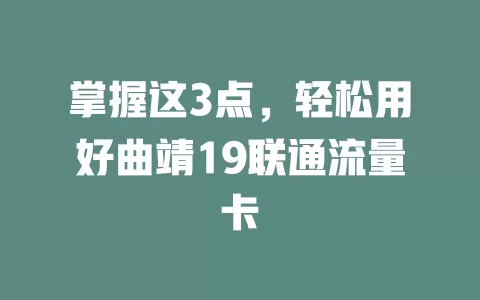掌握这3点，轻松用好曲靖19联通流量卡