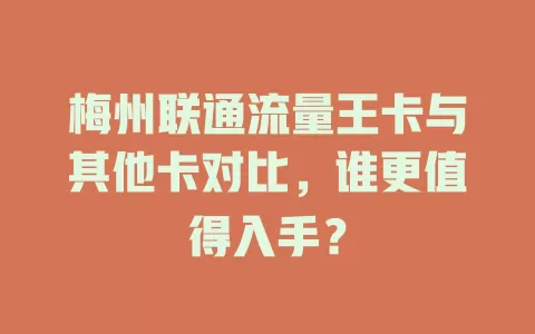 梅州联通流量王卡与其他卡对比，谁更值得入手？