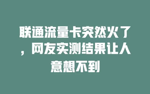 联通流量卡突然火了，网友实测结果让人意想不到