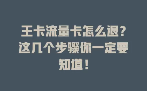 王卡流量卡怎么退？这几个步骤你一定要知道！