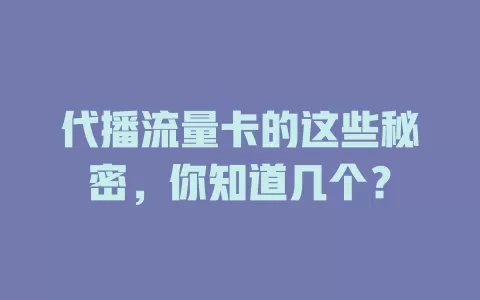 代播流量卡的这些秘密，你知道几个？