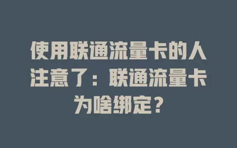 使用联通流量卡的人注意了：联通流量卡为啥绑定？
