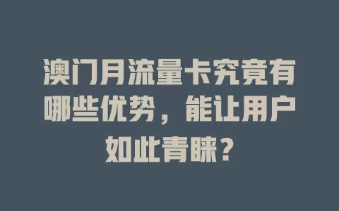 澳门月流量卡究竟有哪些优势，能让用户如此青睐？
