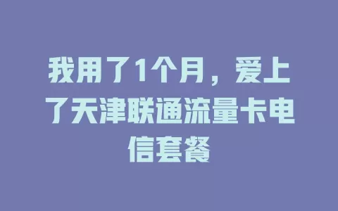 我用了1个月，爱上了天津联通流量卡电信套餐