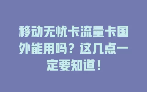 移动无忧卡流量卡国外能用吗？这几点一定要知道！