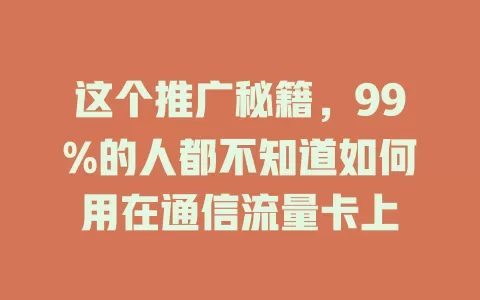 这个推广秘籍，99%的人都不知道如何用在通信流量卡上