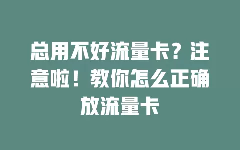 总用不好流量卡？注意啦！教你怎么正确放流量卡