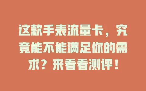 这款手表流量卡，究竟能不能满足你的需求？来看看测评！